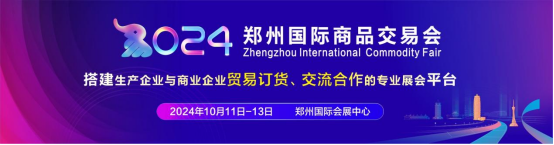 8.30.3，2024鄭州國際商品交易會將于10月精彩亮相0